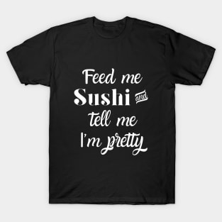 Feed me sushi and tell me I'm pretty T-Shirt